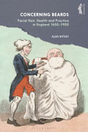 Concerning beards : facial hair, health and practice in England 1650-1900 /