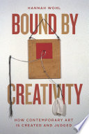Bound by creativity : how contemporary art is created and judged /