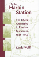 To the Harbin Station : the liberal alternative in Russian Manchuria, 1898-1914 /