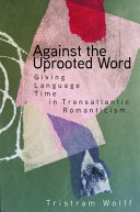 Against the uprooted word : giving language time in transatlantic Romanticism /