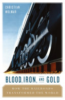 Blood, iron, & gold : how the railroads transformed the world /