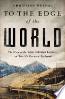 To the edge of the world : the story of the trans-siberian express, the world's greatest railroad /