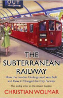 The subterranean railway : how the London Underground was built and how it changed the city forever /