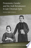 Protestants, gender and the Arab renaissance in late Ottoman Syria /