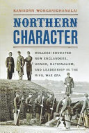 Northern character : college-educated New Englanders, honor, nationalism, and leadership in the Civil War era /