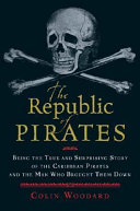 The republic of pirates : being the true and surprising story of the Caribbean pirates and the man who brought them down /