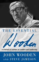 The essential Wooden : a lifetime of lessons on leaders and leadership /