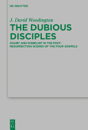 The dubious disciples : doubt and disbelief in the post-Resurrection scenes of the four Gospels /