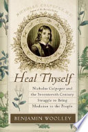 Heal thyself : Nicholas Culpeper and the Seventeenth-Century struggle to bring medicine to the people /