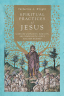 Spiritual practices of Jesus : learning simplicity, humility, and prayer with Luke's earliest readers /