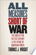 All measures short of war : the contest for the twenty-first century and the future of American power /