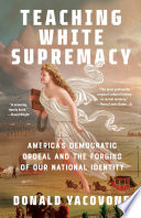 Teaching White supremacy : America's democratic ordeal and the forging of our national identity /