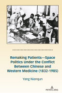 Remaking patients : space politics under the conflict between Chinese and Western medicine (1832-1985) /