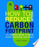 How to reduce your carbon footprint : 365 simple ways to save energy, resources, and money /