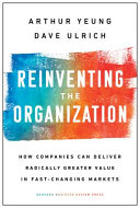 Reinventing the organization : how companies can deliver radically greater value in fast-changing markets /