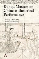 Kunqu masters on Chinese theatrical performance : a translated and annotated selection from Masters' lectures on one hundred kunqu scenes (Kunqu baizhong, dashi shuoxi), texts originally created and compiled by Yip Siu Hing and the Masters' Studio, and translated and annotated here kind permission /