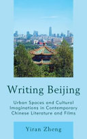 Writing Beijing : urban spaces and cultural imaginations in contemporary Chinese literature and films /