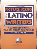 Picture books by Latino writers : a guide for librarians, teachers, parents and students /