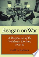 Reagan on war : a reappraisal of the Weinberger doctrine, 1980-1984 /