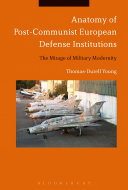 Anatomy of post-communist European defense institutions : the mirage of military modernity /