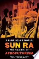 A pure solar world : Sun Ra and the birth of Afrofuturism /