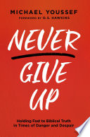 Never Give Up : Holding Fast to Biblical Truth in Times of Danger and Despair.