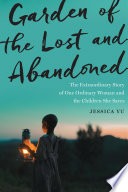 Garden of the lost and abandoned : the extraordinary story of one ordinary woman and the children she saves /