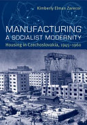 Manufacturing a socialist modernity : housing in Czechoslovakia, 1945-1960 /