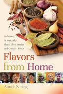 Flavors from home : refugees in Kentucky share their stories and comfort foods /