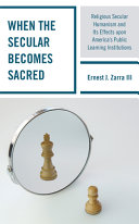 When the secular becomes sacred : religious secular humanism and its effects upon America's public learning institutions /