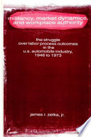 Militancy, market dynamics, and workplace authority : the struggle over labor process outcomes in the U.S. automobile industry, 1946 to 1973 /