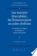 Les martyrs Maccabées : de l'histoire juive au culte chrétien : les homélies de Grégoire de Nazianze et de Jean Chrysostome /