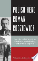 Polish hero Roman Rodziewicz : fate of a Hubal soldier in Auschwitz, Buchenwald, and postwar England /