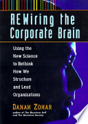 Rewiring the corporate brain : using the new science to rethink how we structure and lead organizations /