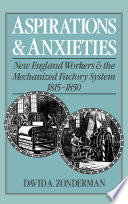 Aspirations and anxieties : New England workers and the mechanized factory system, 1815-1850 /