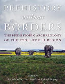 Prehistory without borders : the prehistoric archaeology of the Tyne-Forth region /