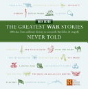 The greatest war stories never told : 100 tales from military history to astonish, bewilder, & stupefy /