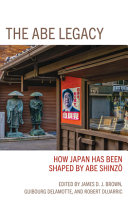 The Abe legacy : how Japan has been shaped by Abe Shinzō /