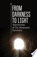 From darkness to light : testimonies of six Holocaust survivors /