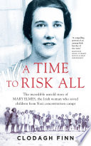 A Time to Risk All : the incredible untold story of Mary Elmes, the Irish woman who saved hundreds of children from Nazi Concentration Camps.