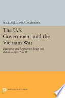 The U.S. government and the Vietnam War executive and legislative roles and relationships. /