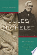 Jules Michelet Writing Art and History in Nineteenth-Century France.