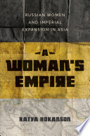 A woman's empire : Russian women and imperial expansion in Asia /