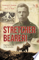 Stretcher bearer : fighting for life in the trenches : Charles H. Horton, RAMC, 21 October, 1895-19 October, 1976 /