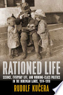 Rationed life : science, everyday life and working-class politics in Bohemia during World War I /