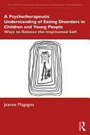 A psychotherapeutic understanding of eating disorders in children and young people : ways to release the imprisoned self /