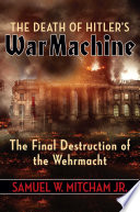 The death of Hitler's war machine : the final destruction of the Wehrmacht  /