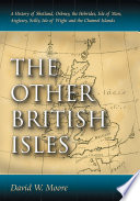 The other British Isles : a history of Shetland, Orkney, the Hebrides, Isle of Man, Anglesey, Scilly, Isle of Wight, and the Channel Islands /