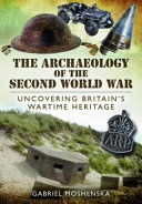 The archaeology of the Second World War : uncovering Britain's wartime heritage /