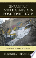 Ukrainian intelligentsia in post-Soviet L�viv : narratives, identity, and power /
